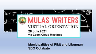 VIRTUAL ORIENTATION
28.July.2021
via Zoom Cloud Meetings
Municipalities of Pikit and Libungan
SDO Cotabato
 