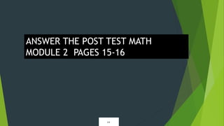ANSWER THE POST TEST MATH
MODULE 2 PAGES 15-16
 