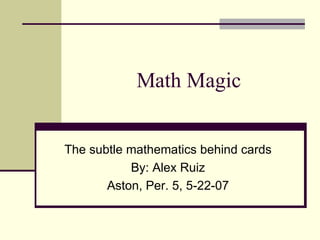 Math Magic The subtle mathematics behind cards By: Alex Ruiz Aston, Per. 5, 5-22-07 
