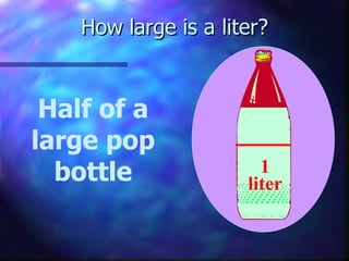 How large is a liter? Half of a large pop bottle 1 liter