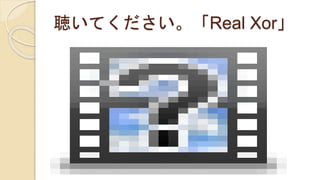 聴いてください。「Real Xor」
 