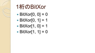 1桁のBitXor
 BitXor[0, 0] = 0
 BitXor[0, 1] = 1
 BitXor[1, 0] = 1
 BitXor[1, 1] = 0
 