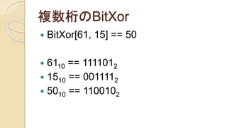 複数桁のBitXor
 BitXor[61, 15] == 50
 6110 == 1111012
 1510 == 0011112
 5010 == 1100102
 