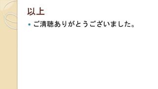 以上
 ご清聴ありがとうございました。
 