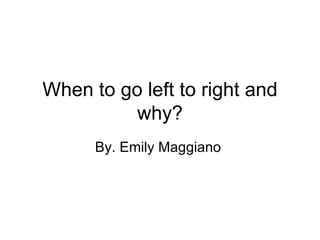 When to go left to right and why? By. Emily Maggiano  