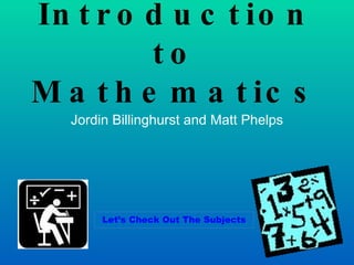 Jordin Billinghurst and Matt Phelps Introduction to Mathematics Let’s Check Out The Subjects 