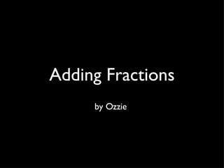 Adding Fractions by Ozzie  