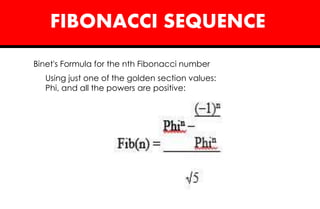 FIBONACCI SEQUENCE
Binet's Formula for the nth Fibonacci number
Using just one of the golden section values:
Phi, and all the powers are positive:
 