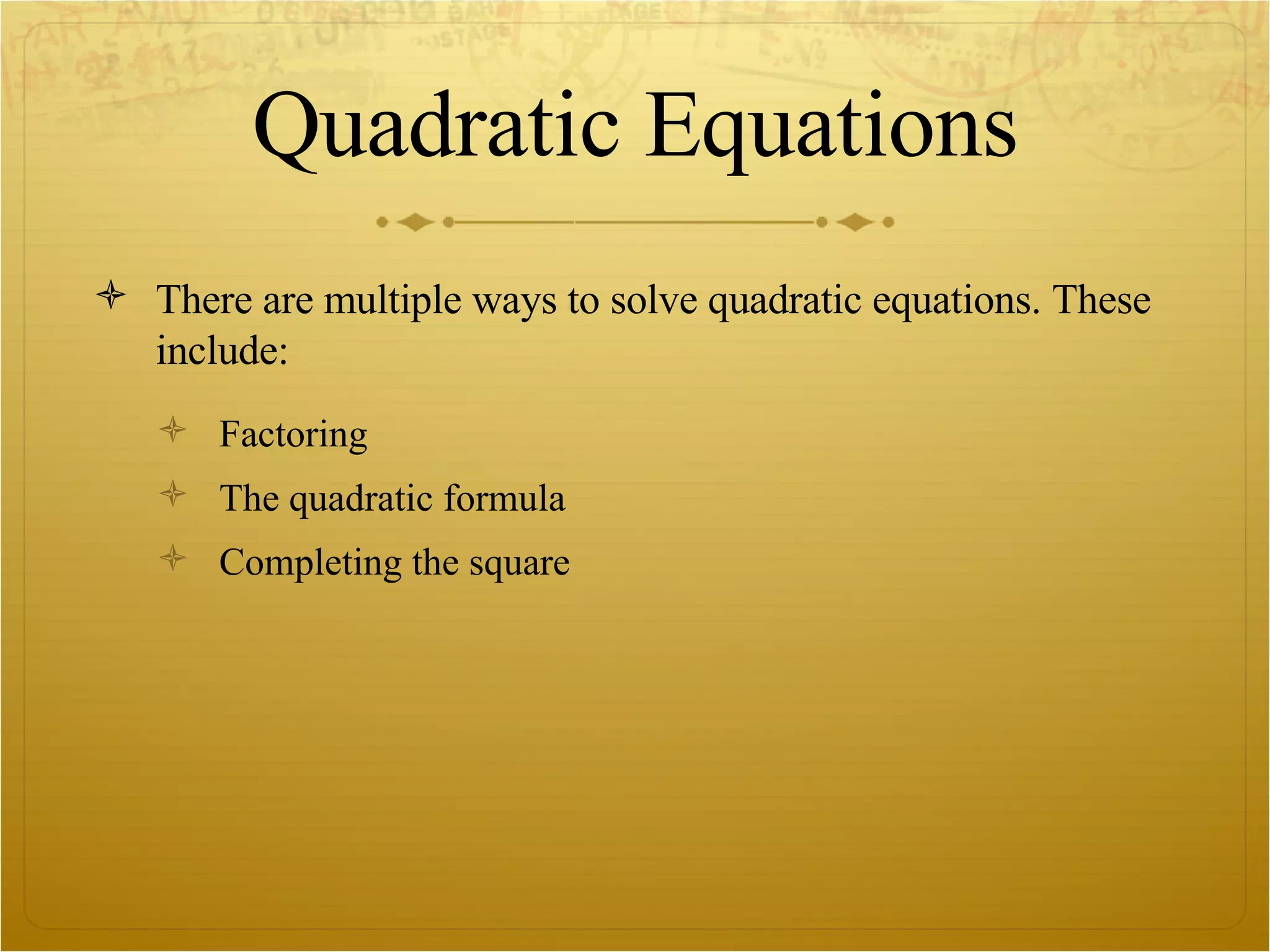 Quadratic Equations There are multiple ways to solve quadratic equations. These include: Factoring The quadratic formula Completing the square 