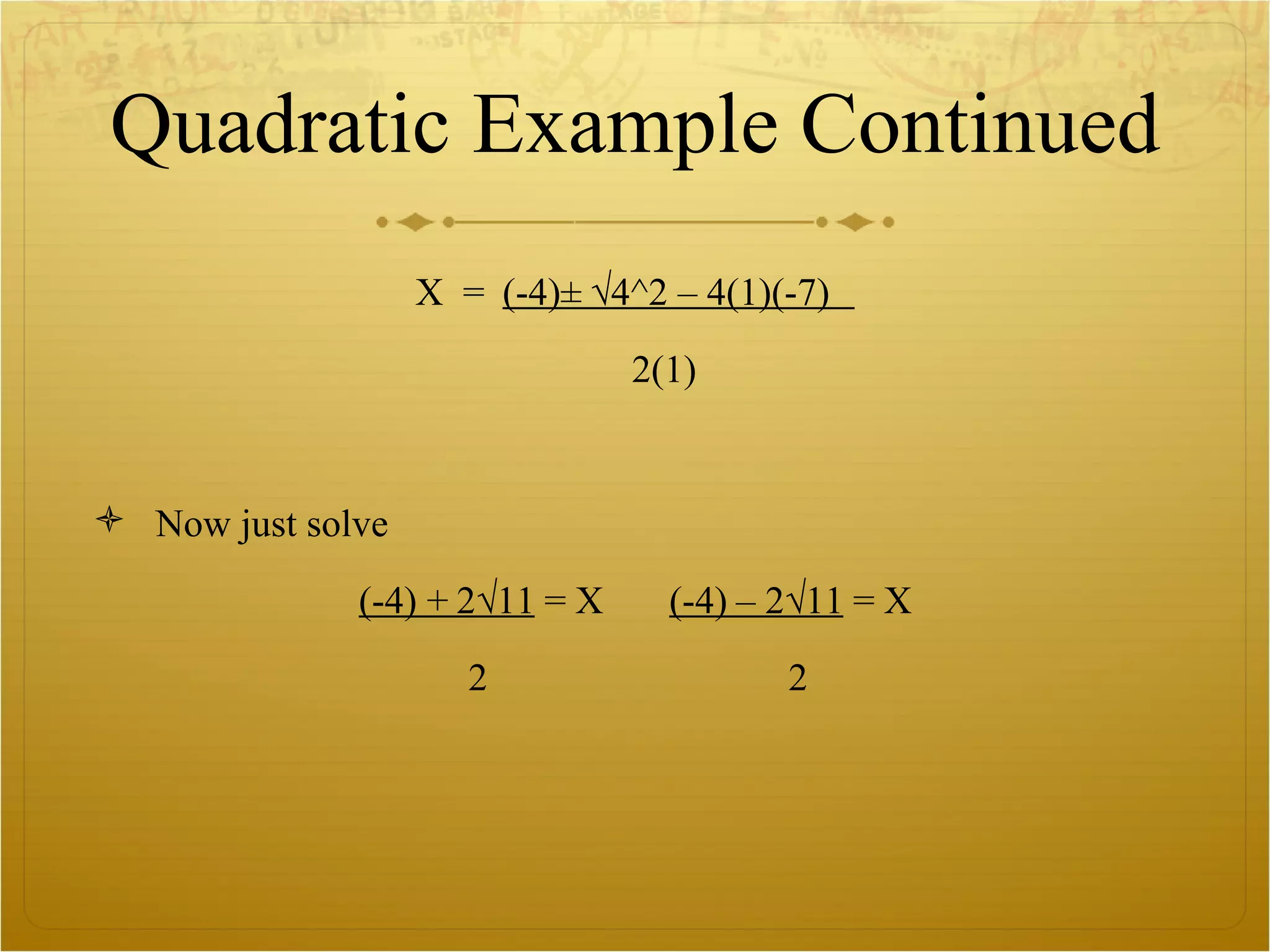 Quadratic Example Continued X  =  (-4)± √4^2 – 4(1)(-7)  2(1) Now just solve (-4) + 2√11  = X  (-4) – 2√11  = X 2  2 