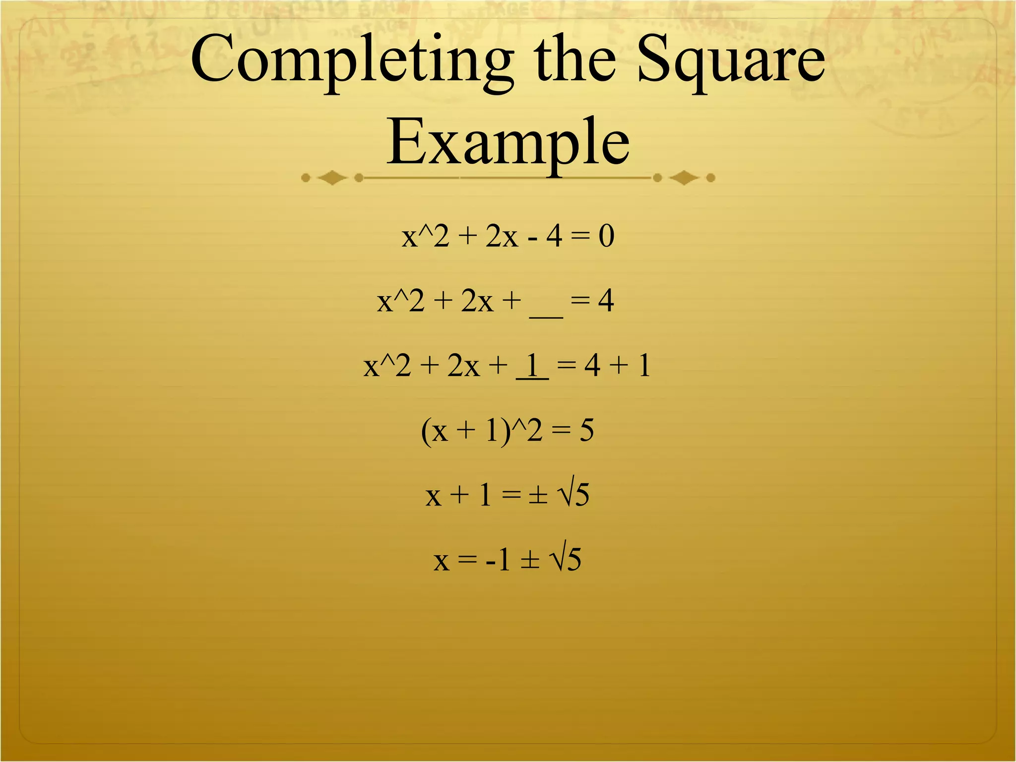Completing the Square Example x^2 + 2x - 4 = 0 x^2 + 2x + __ = 4  x^2 + 2x +  1  = 4 + 1 (x + 1)^2 = 5 x + 1 = ± √5 x = -1 ± √5 