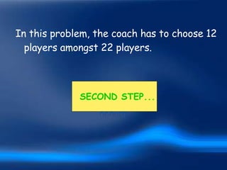 In this problem, the coach has to choose 12 players amongst 22 players. SECOND STEP... 