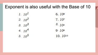 Exponent is also useful with the Base of 10
 