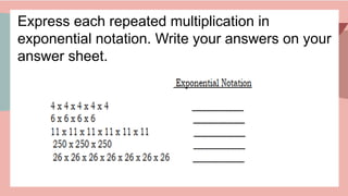 Express each repeated multiplication in
exponential notation. Write your answers on your
answer sheet.
 