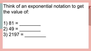 Think of an exponential notation to get
the value of:
1) 81 = ________
2) 49 = ________
3) 2197 = ________
 