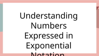 Understanding
Numbers
Expressed in
Exponential
 