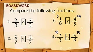 2
>
3
Compare the following fractions.
3
3
1. <
9
7
3
7
2.
1
6
4
5
3. <
2
3
5
8
4. >