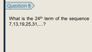 Question 8
What is the 24th term of the sequence
7,13,19,25,31,…?
 