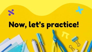 Now, let’s practice!
 