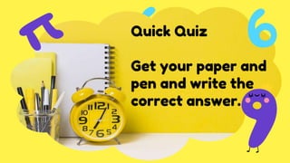 Quick Quiz
Get your paper and
pen and write the
correct answer.
 