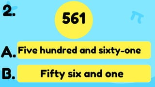 561
2.
Five hundred and sixty-one
Fifty six and one
A.
B.
 