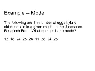 Example -- Mode The following are the number of eggs hybrid chickens laid in a given month at the Jonesboro Research Farm. What number is the mode? 12  18  24  25  24  11  28  24  25 