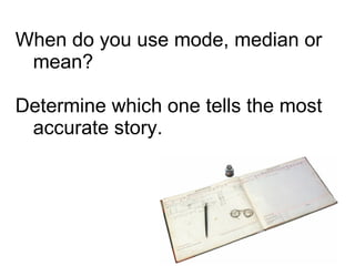 When do you use mode, median or mean? Determine which one tells the most accurate story. 