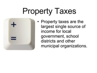 Property Taxes Property taxes are the largest single source of income for local government, school districts and other municipal organizations. 
