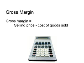 Gross Margin Gross margin =  Selling price - cost of goods sold 