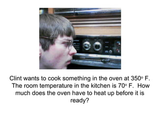 Clint wants to cook something in the oven at 350 o  F.  The room temperature in the kitchen is 70 o  F.  How much does the oven have to heat up before it is ready? 