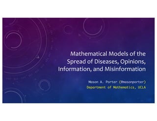 Mathematical Models of the
Spread of Diseases, Opinions,
Information, and Misinformation
Mason A. Porter (@masonporter)
Department of Mathematics, UCLA
 
