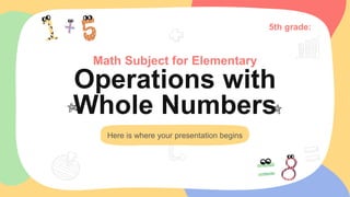 Math Subject for Elementary
Operations with
Whole Numbers
Here is where your presentation begins
5th grade:
 