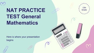 NAT PRACTICE
TEST General
Mathematics
Here is where your presentation
begins
12th
Grade
 