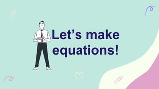 Let’s make
equations!
 