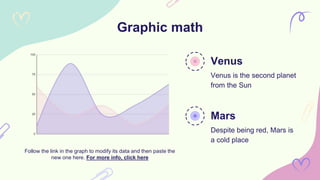 Graphic math
Mars
Despite being red, Mars is
a cold place
Venus
Venus is the second planet
from the Sun
Follow the link in the graph to modify its data and then paste the
new one here. For more info, click here
 