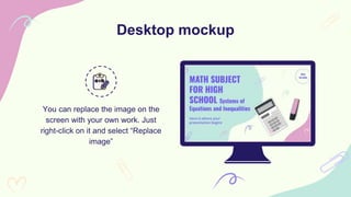Desktop mockup
You can replace the image on the
screen with your own work. Just
right-click on it and select “Replace
image”
 