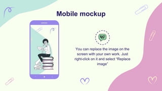 Mobile mockup
You can replace the image on the
screen with your own work. Just
right-click on it and select “Replace
image”
 