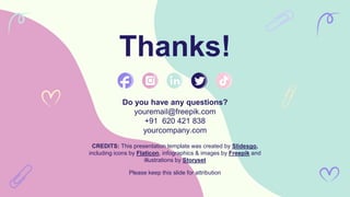 CREDITS: This presentation template was created by Slidesgo,
including icons by Flaticon, infographics & images by Freepik and
illustrations by Storyset
Thanks!
Do you have any questions?
youremail@freepik.com
+91 620 421 838
yourcompany.com
Please keep this slide for attribution
 