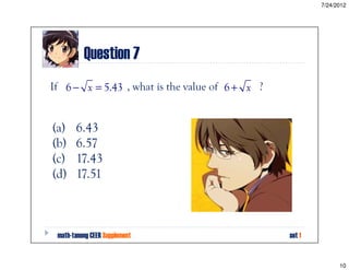 7/24/2012




          Question 7
If 6 − x = 5.43 , what is the value of 6 + x ?


(a)    6.43
(b)    6.57
(c)    17.43
(...