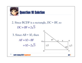 Question 10 Solution

2. Since BCDF is a rectangle, DC = BF, so
      DC = BF = 2 3

3. Since AB = 10, then
         AF = 10 − BF                  30°


                = 10 − 2 3       2 3           2 3



 math-tanong CEER Supplement                 set 1
 