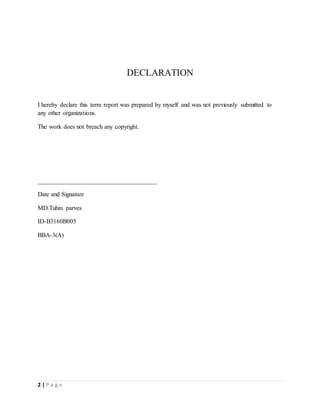 2 | P a g e
DECLARATION
I hereby declare this term report was prepared by myself and was not previously submitted to
any other organizations.
The work does not breach any copyright.
______________________________________
Date and Signature
MD.Tuhin parves
ID-B3160B005
BBA-3(A)
 