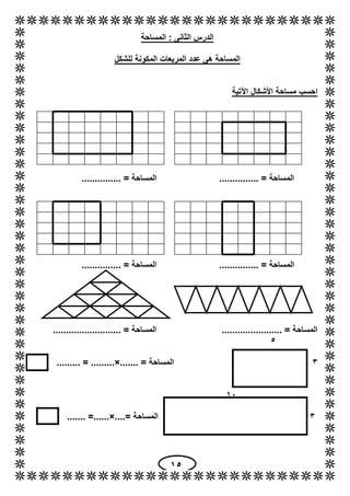 15
‫المساحة‬ : ‫الثانى‬ ‫الدرس‬
‫للشكل‬ ‫المكونة‬ ‫المربعات‬ ‫عدد‬ ‫هى‬ ‫المساحة‬
‫اآلتية‬ ‫األشكال‬ ‫مساحة‬ ‫احسب‬
.........