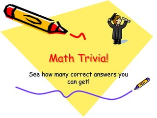 Math Trivia!
See how many correct answers you
can get!
 
