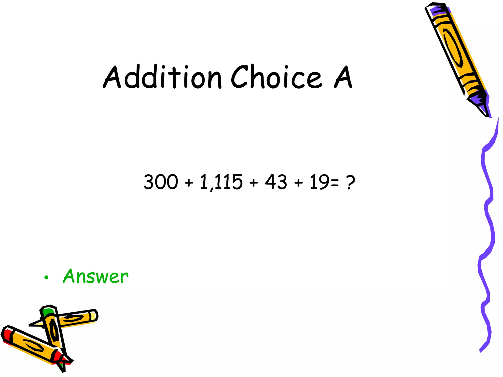 Addition Choice A 300 + 1,115 + 43 + 19= ? Answer 