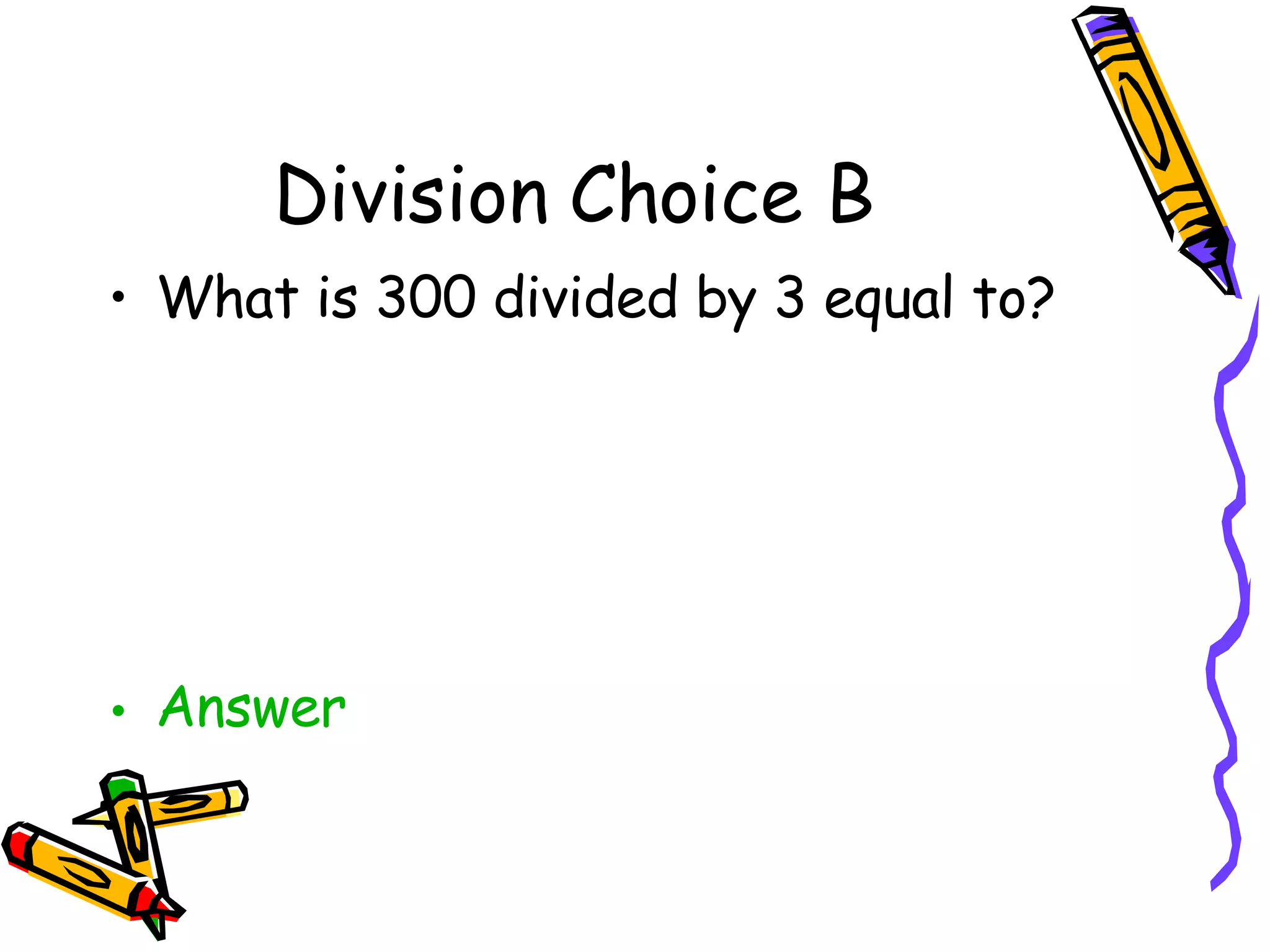 Division Choice B What is 300 divided by 3 equal to? Answer 