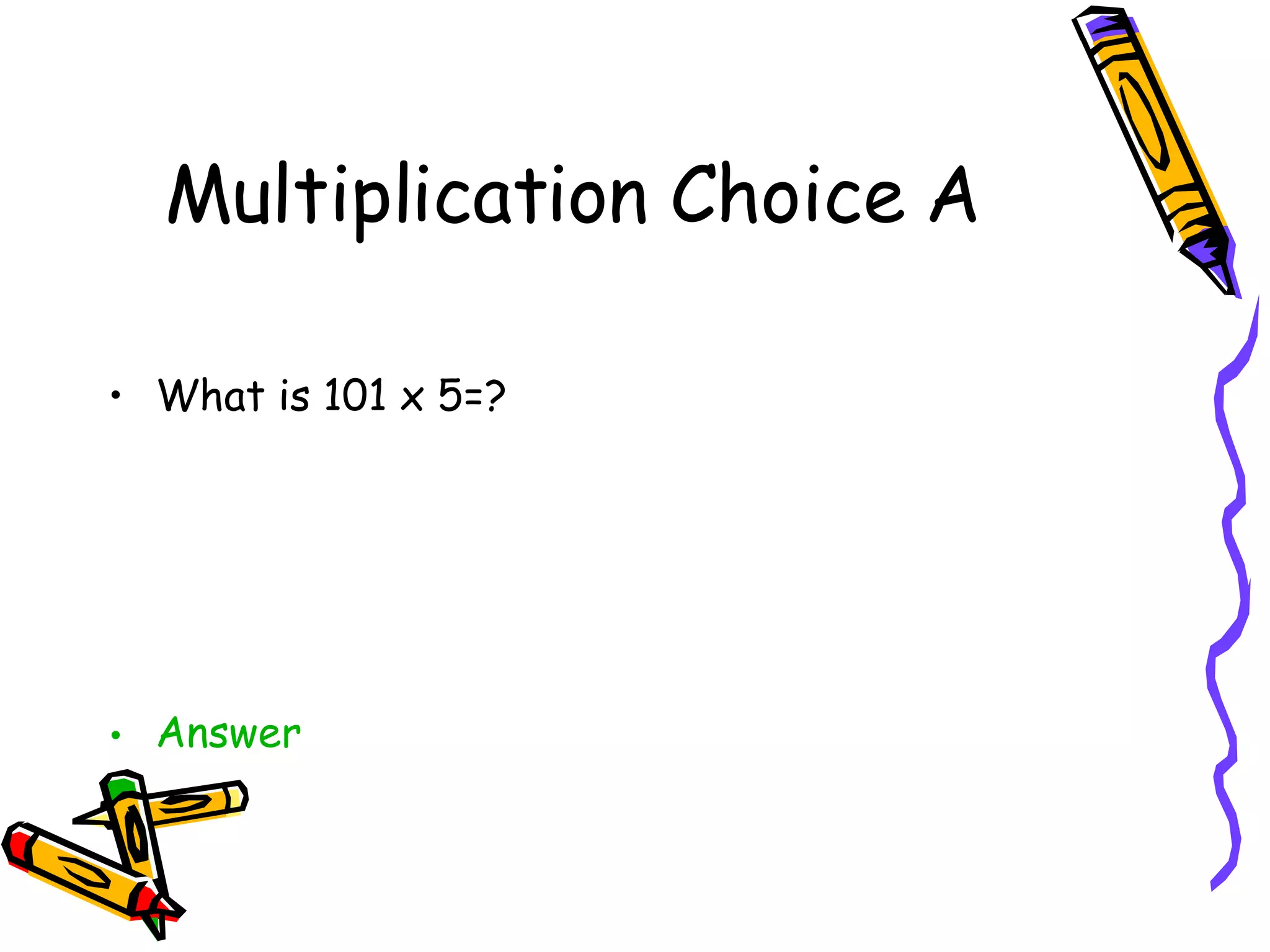 Multiplication Choice A What is 101 x 5=? Answer 