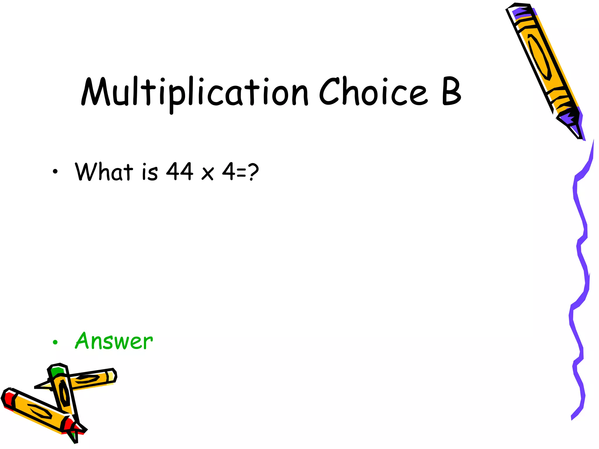 Multiplication Choice B What is 44 x 4=? Answer 