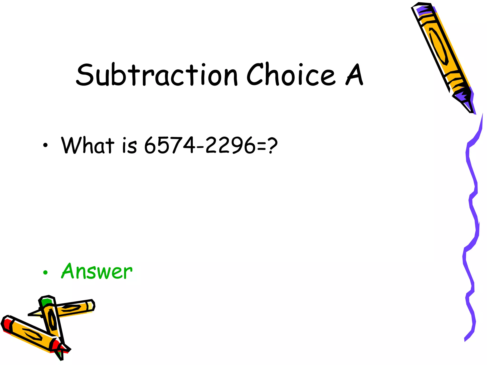 Subtraction Choice A What is 6574-2296=? Answer 