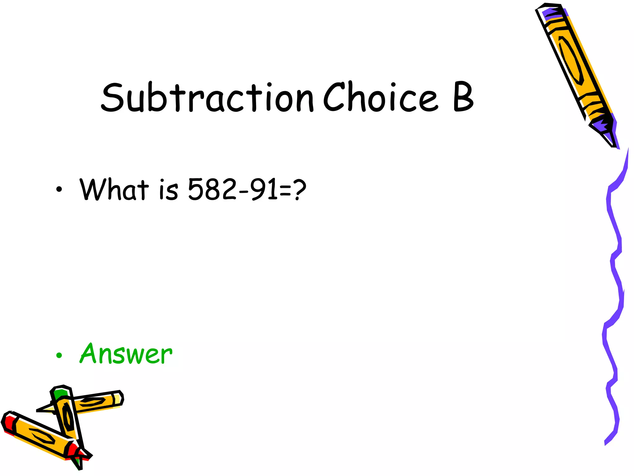 Subtraction Choice B What is 582-91=? Answer 