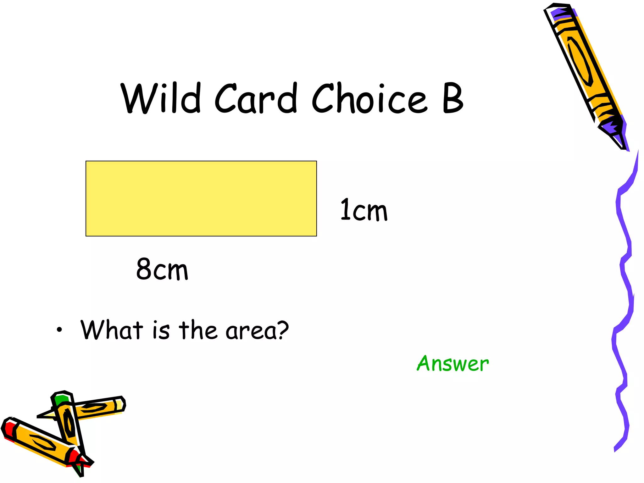 Wild Card Choice B What is the area? Answer 1cm 8cm 